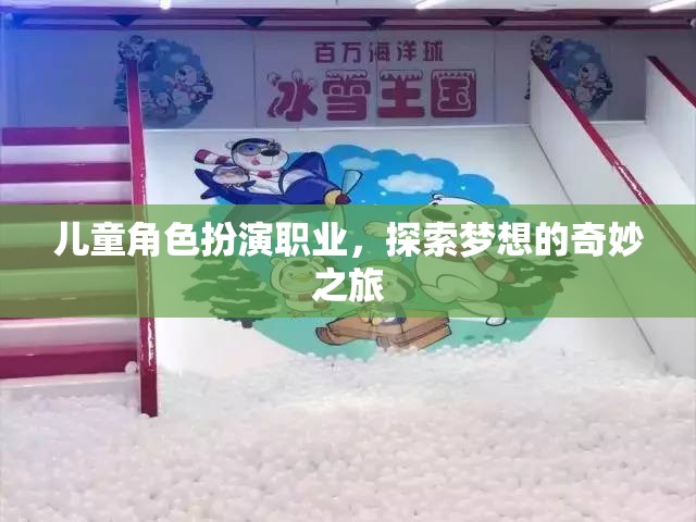 兒童角色扮演，探索夢想的奇妙職業(yè)之旅