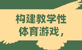 構建教學性體育游戲，激發(fā)興趣，促進學習的創(chuàng)新策略