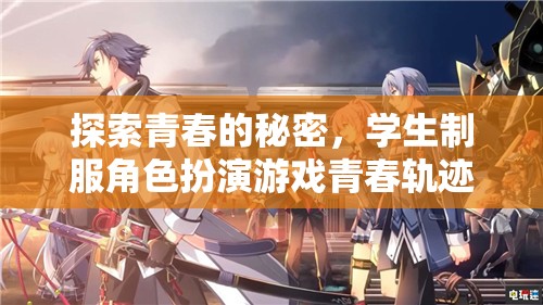 探索青春的秘密，學(xué)生制服角色扮演游戲青春軌跡介紹