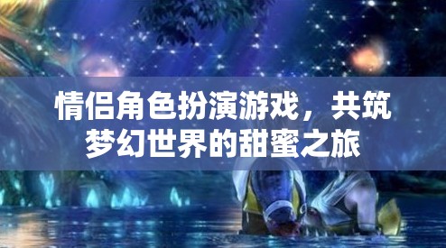 夢幻之旅，情侶角色扮演游戲中的甜蜜共筑