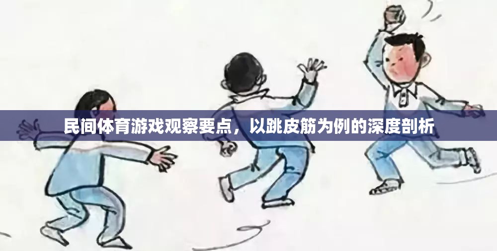 跳皮筋，民間體育游戲中的觀察要點與深度剖析