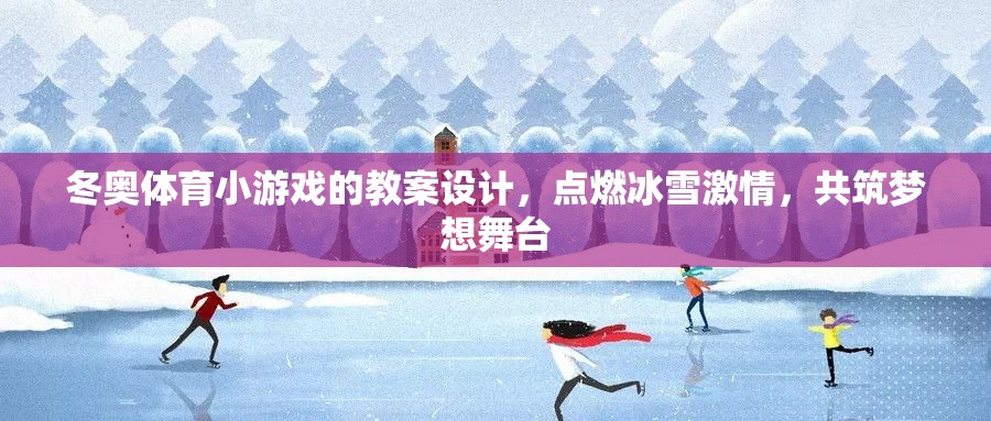 點燃冰雪激情，冬奧體育小游戲教案設(shè)計，共筑夢想舞臺