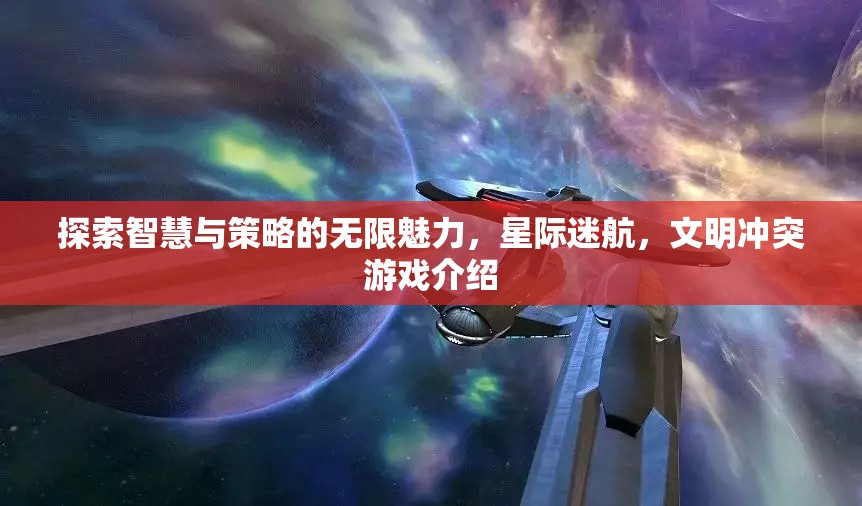 探索智慧與策略的無(wú)限魅力，星際迷航，文明沖突游戲介紹