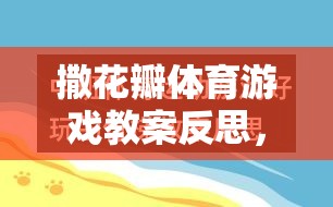 撒花瓣體育游戲教案反思，一場關(guān)于自然美與團隊協(xié)作的創(chuàng)意探索