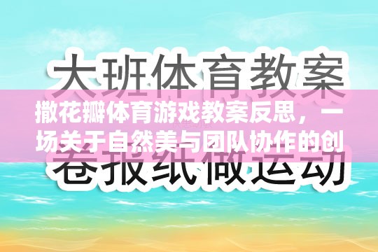 撒花瓣體育游戲教案反思，一場關(guān)于自然美與團隊協(xié)作的創(chuàng)意探索