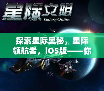 星際領(lǐng)航者，iOS版——開啟你的太空策略游戲新紀(jì)元