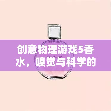 創(chuàng)意物理游戲5香水，嗅覺與科學(xué)的奇妙碰撞