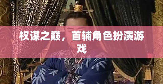 權(quán)謀之巔，首輔角色扮演的智慧較量