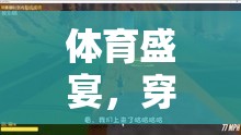 穿越隧道，一場別開生面的體育游戲，展現(xiàn)勇氣與激情的盛宴