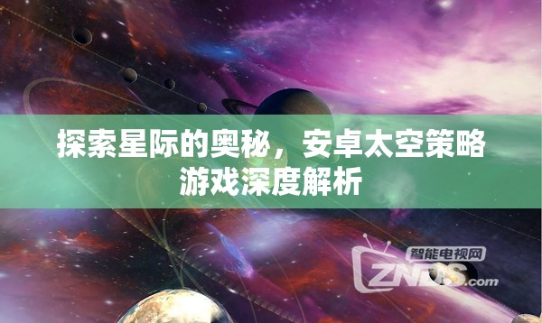 探索星際的奧秘，安卓太空策略游戲深度解析