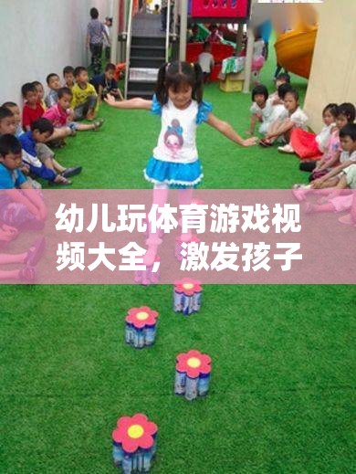 幼兒玩體育游戲視頻大全，激發(fā)孩子潛能的歡樂時光