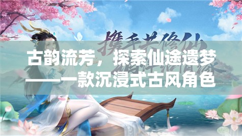 古韻流芳，探索仙途遺夢(mèng)——一款沉浸式古風(fēng)角色扮演端游