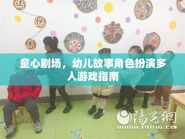 童心劇場(chǎng)，幼兒故事角色扮演多人游戲指南