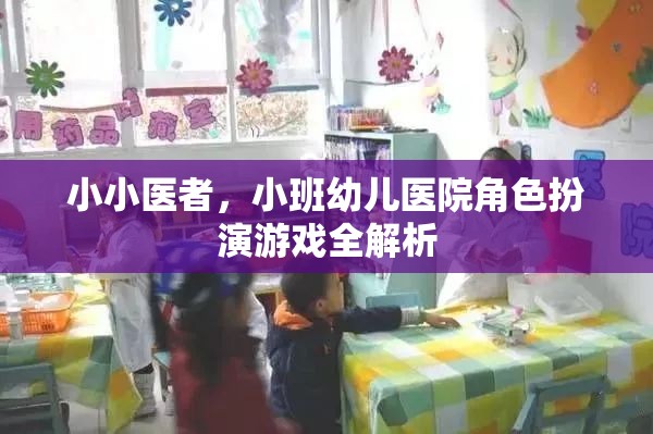 小小醫(yī)者，小班幼兒醫(yī)院角色扮演游戲全解析