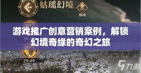 游戲推廣創(chuàng)意營銷案例，解鎖幻境奇緣的奇幻之旅