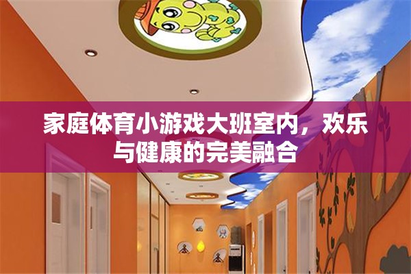 家庭室內(nèi)大班體育小游戲，歡樂(lè)與健康的完美融合