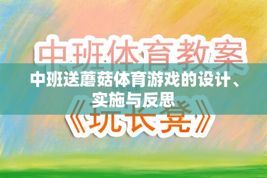 中班送蘑菇體育游戲的設(shè)計、實施與反思，促進幼兒身心發(fā)展的創(chuàng)新實踐