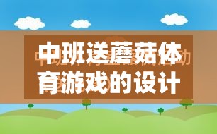 中班送蘑菇體育游戲的設(shè)計、實施與反思，促進幼兒身心發(fā)展的創(chuàng)新實踐