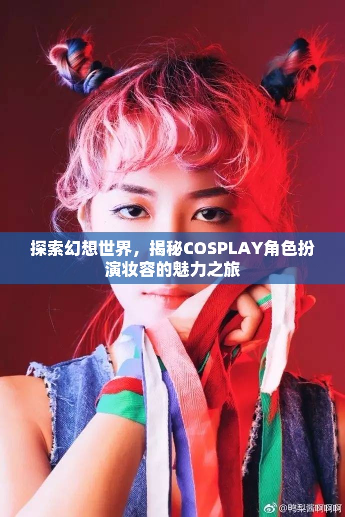 探索幻想世界，揭秘COSPLAY角色扮演妝容的魅力之旅