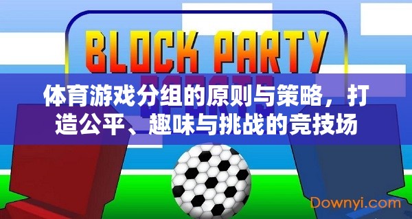 體育游戲分組的原則與策略，打造公平、趣味與挑戰(zhàn)的競技場