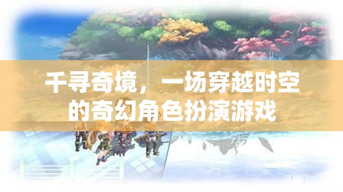 千尋奇境，一場(chǎng)穿越時(shí)空的奇幻角色扮演游戲