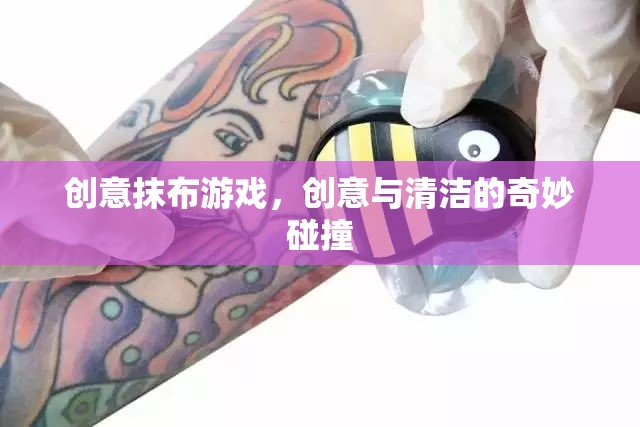 創(chuàng)意抹布游戲，創(chuàng)意與清潔的奇妙碰撞