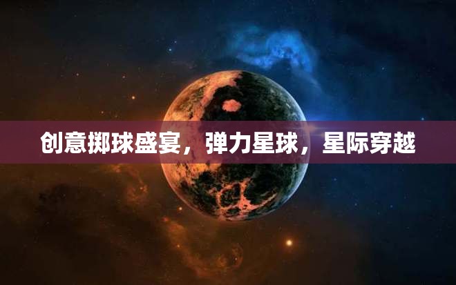 星際穿越，創(chuàng)意擲球盛宴在彈力星球上的精彩演繹