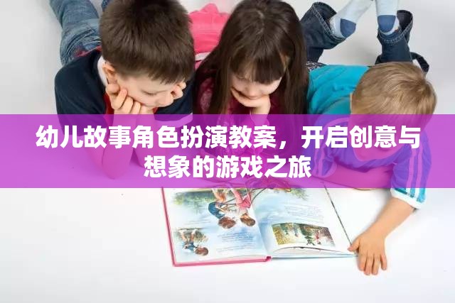 創(chuàng)意與想象，幼兒故事角色扮演教案的奇妙之旅