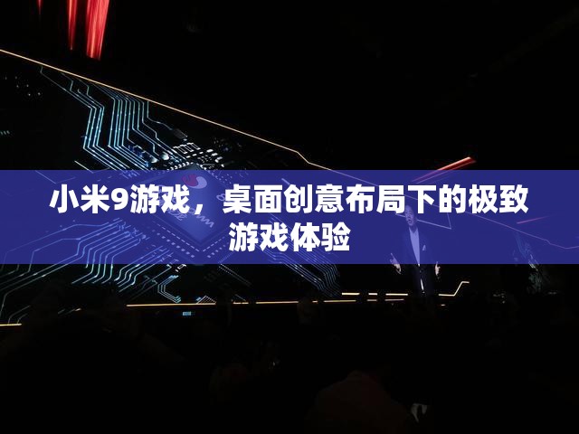 小米9游戲，創(chuàng)意桌面布局下的極致游戲體驗(yàn)