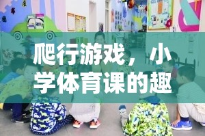 小學體育課新寵，爬行游戲——趣味與健康的完美結(jié)合