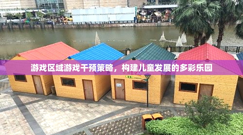 游戲區(qū)域游戲干預策略，構建兒童發(fā)展的多彩樂園