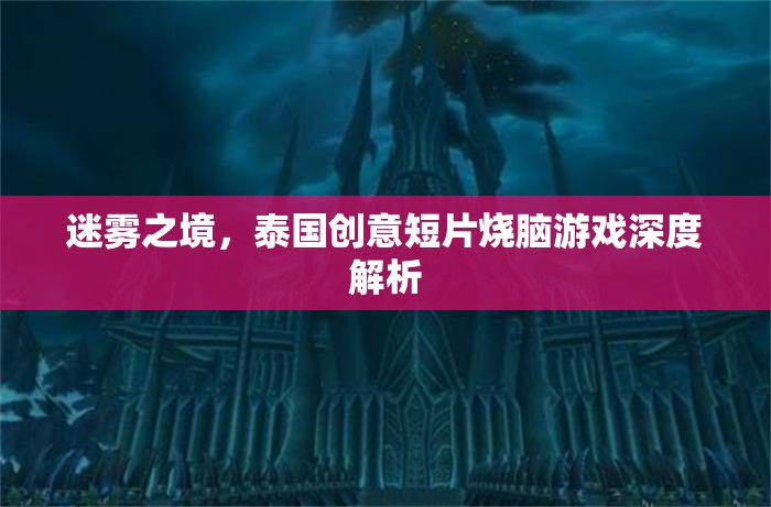 迷霧之境，泰國(guó)創(chuàng)意短片燒腦游戲深度解析