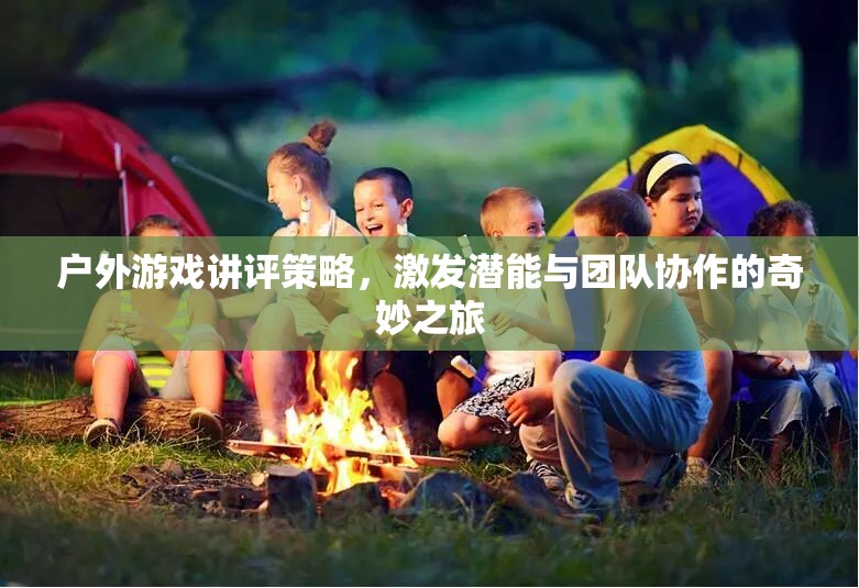 戶外游戲講評策略，激發(fā)潛能與團(tuán)隊協(xié)作的奇妙之旅