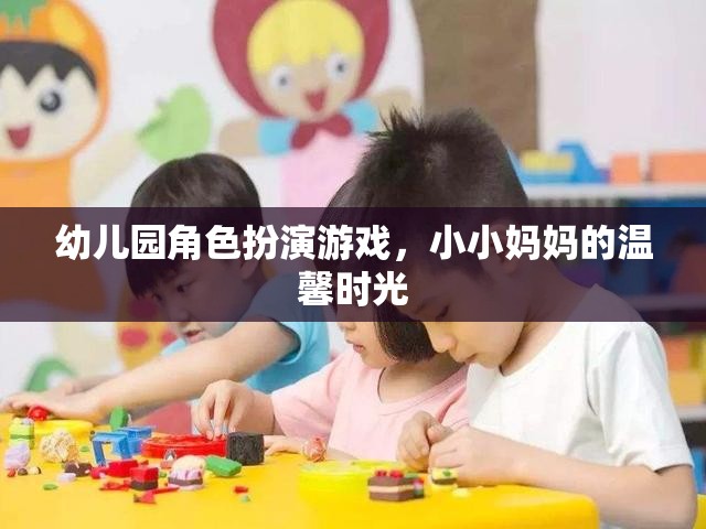 小小媽媽的溫馨時(shí)光，幼兒園角色扮演游戲中的親子互動(dòng)