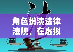 角色扮演法律法規(guī)，在虛擬世界中探索法律與道德的邊界