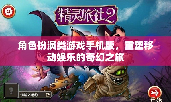 重塑移動娛樂的奇幻之旅，角色扮演類游戲手機版