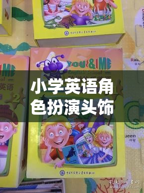 小學(xué)英語角色扮演頭飾，開啟語言學(xué)習(xí)新樂趣的魔法鑰匙