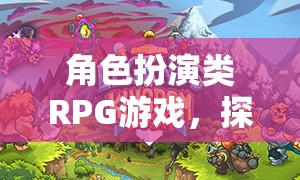 探索奇幻之旅，角色扮演類RPG的無限可能