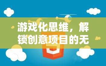 游戲化思維，解鎖創(chuàng)意項目的無限創(chuàng)意潛力