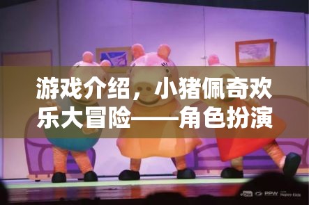 游戲介紹，小豬佩奇歡樂大冒險(xiǎn)——角色扮演的歡樂盛宴