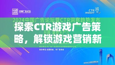 探索CTR游戲廣告策略，解鎖游戲營銷新紀(jì)元