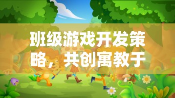 班級游戲開發(fā)策略，共創(chuàng)寓教于樂的數(shù)字樂園