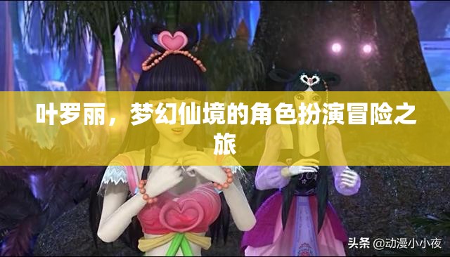 葉羅麗，夢幻仙境的奇幻角色扮演冒險(xiǎn)之旅