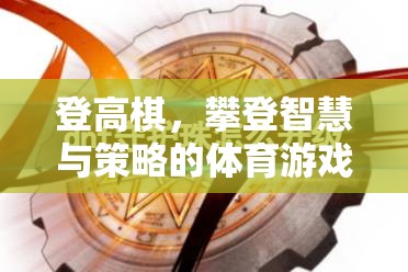 登高棋，攀登智慧與策略的體育游戲