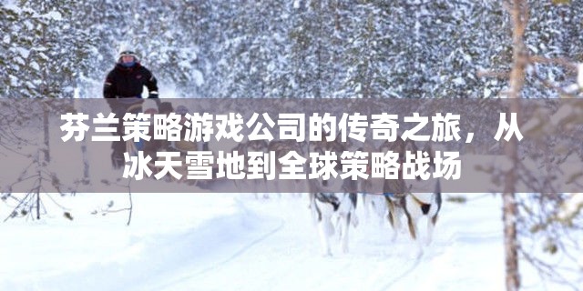 冰天雪地到全球策略戰(zhàn)場，芬蘭策略游戲公司的傳奇之旅