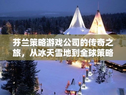 冰天雪地到全球策略戰(zhàn)場，芬蘭策略游戲公司的傳奇之旅