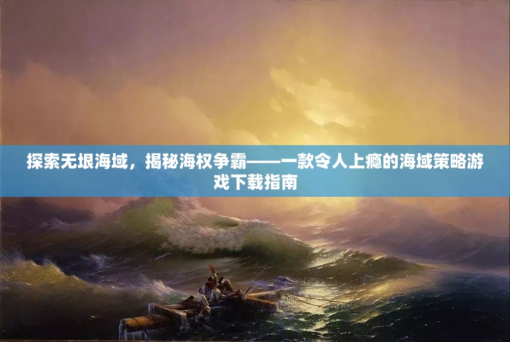 海權(quán)爭霸，探索無垠海域的沉浸式策略游戲下載指南