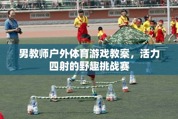 活力四射的野趣挑戰(zhàn)賽，男教師戶外體育游戲教案