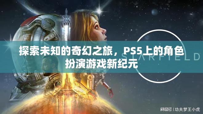 探索未知的奇幻之旅，PS5上的角色扮演游戲新紀(jì)元