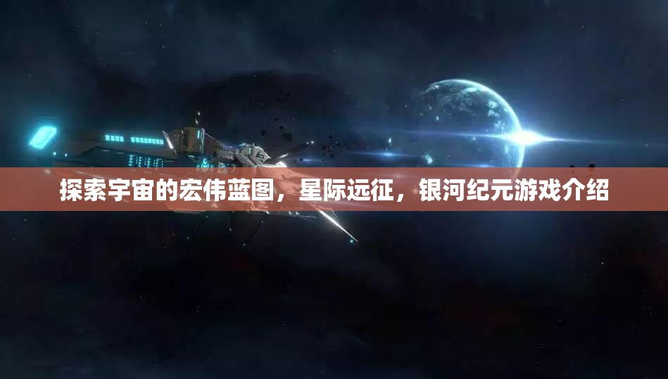 探索宇宙的宏偉藍(lán)圖，星際遠(yuǎn)征，銀河紀(jì)元游戲介紹